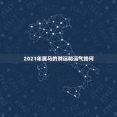 2021年属马的财运和运气如何，2002年属马的2021年运势怎么样？