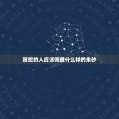 属蛇的人应该佩戴什么样的朱砂，朱砂可以长期佩戴吗