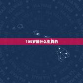 105岁属什么生肖的，74年属什么生肖的