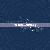 2021年属马的爱情运势，2021年已婚属马人的感情运势？