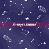 属牛的和什么属相相配好，和属牛相配的属相