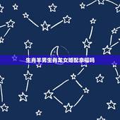 生肖羊男生肖龙女婚配幸福吗，属羊男和属龙女婚配好吗