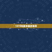 1979年属羊最终寿命，1979年属羊女的寿命预测