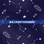 属龙上半年和下半年运势如何，2022属龙在虎年运气