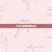 今日打麻将财神方位，今日打麻将财神方位时辰查询