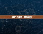 2021大年初一黄历属相，2021年农历是什么年？‘