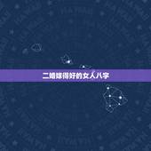 二婚嫁得好的女人八字，哪些八字特征的女性容易嫁得好老公