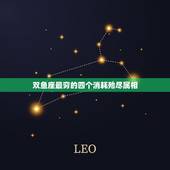 双鱼座最穷的四个消耗殆尽属相，双鱼座为什么是星座中的最后一个？