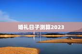 婚礼日子测算2023，结婚吉日免费测算