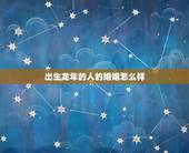 出生龙年的人的婚姻怎么样，龙年出生的人婚配生肖