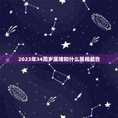2023年34周岁属啥和什么属相最合，蛇和什么生肖最配？属蛇的属相婚配