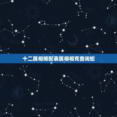十二属相婚配表属相相克查询蛇，蛇和什么属相最配？