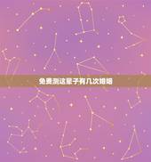 免费测这辈子有几次婚姻，免费在线算婚姻大师，算一下我一生有几次婚姻