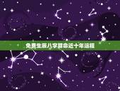 免费生辰八字算命近十年运程，八字批断大运流年秘诀