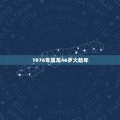 1976年属龙46岁大劫年，属龙1976年出生，到46岁的时候那年属什