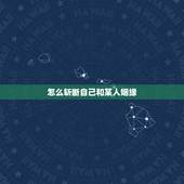 怎么斩断自己和某人姻缘，男友与前任纠缠不清，百年古法秘术堂能帮我斩断他