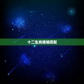 十二生肖婚姻搭配，十二生肖最佳婚姻搭配有哪些