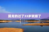 属龙的过了33岁就顺了，为什么说属龙人33岁最苦