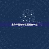 金命不能和什么属相在一起，金命与火命相克吗