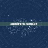 88年属龙女2022年全年运势，1988年龙女2022年感情婚姻