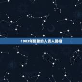 1983年属猪的人贵人属相，属猪的贵人1983年属猪的贵人呢！
