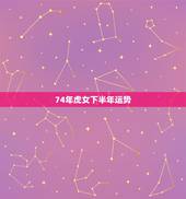 74年虎女下半年运势，1974年属虎三大劫数