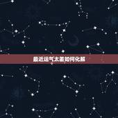 最近运气太差如何化解，为什么最近运气超级差怎么办