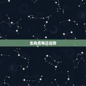 生肖虎每日运势，谁知道属虎的人今天运势咋样