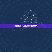 结婚测八字不合怎么办，我要结婚了结果去算命说我俩不合，该怎么办呢？