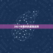 2021年最好的星座运势，2021年最旺的星座