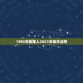 1983年属猪人2021年每月运势，1983年属猪2021年运势