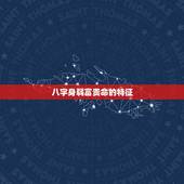 八字身弱富贵命的特征，富贵八字：什么八字的人是富贵命
