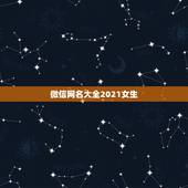 微信网名大全2021女生，好听的微信名字2021最新版的有哪些？