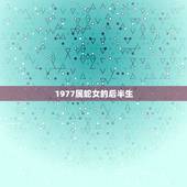 1977属蛇女的后半生，1977年属蛇女一生有几段婚姻