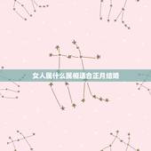 女人属什么属相适合正月结婚，95年正月十八亥时出生的女孩和哪个属相结婚