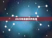 2022年会添女的生肖，2022年必离婚的生肖女