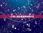一个男人提出离婚意味着什么，男人向女人主动提出离婚，到底是一种什么心理