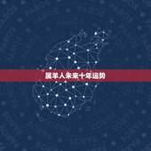 属羊人未来十年运势，十羊九苦哪俩月羊最苦