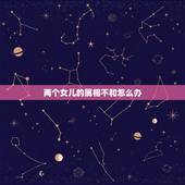 两个女儿的属相不和怎么办，我是女孩子，我该不该表白，但是我们属相不合。