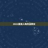 2022属龙人每月运势女，属龙2021年运势及运程女性