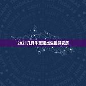 2021几月牛宝宝出生最好农历，2021年几月份出生的牛宝宝最好？