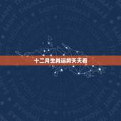 十二月生肖运势天天看，今日十二生肖的运势