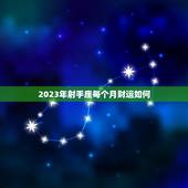 2023年射手座每个月财运如何，2023年射手座每月事业运