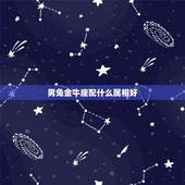 男兔金牛座配什么属相好，男属兔金牛座和什么属相最配