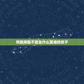 鸡猴婚配不能生什么属相的孩子，属虎的夫妻不能生什么属相的孩子