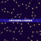 太阳月亮星座和上升星座查询，查询太阳星座 月亮星座 上升星座