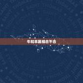 牛和羊属相合不合，羊跟鸡的属相合不合