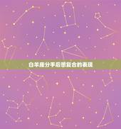 白羊座分手后想复合的表现，白羊女容易让前任后悔