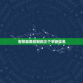 吉祥如意招财的三个字微信名，最吉利旺财的微信名字