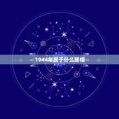 1944年属于什么属相，1944年请问是属什么生肖呢？